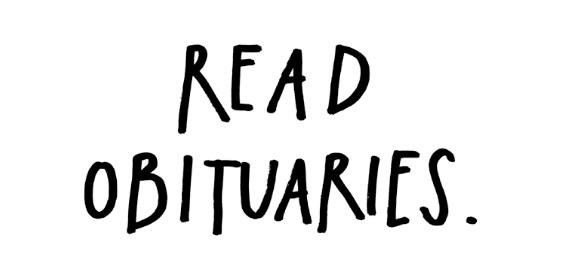Read the obituaries every morning