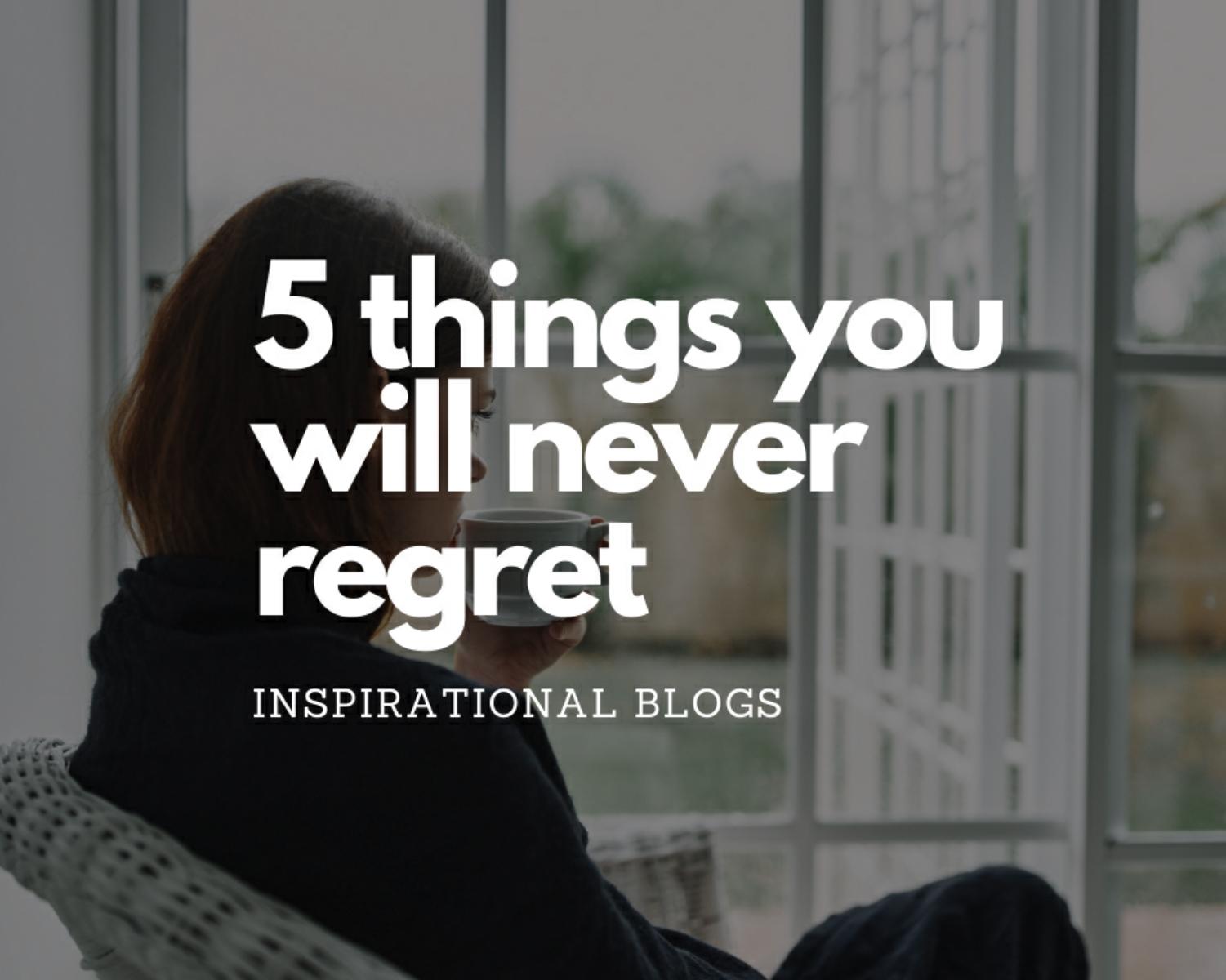 5 Things That Will Never Make You Regret 
